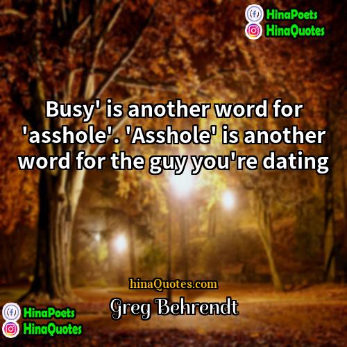 Greg Behrendt Quotes | Busy' is another word for 'asshole'. 'Asshole'